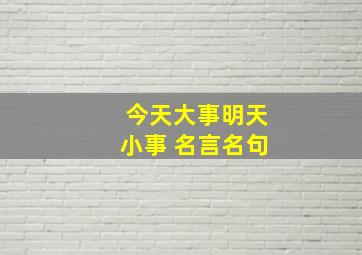 今天大事明天小事 名言名句